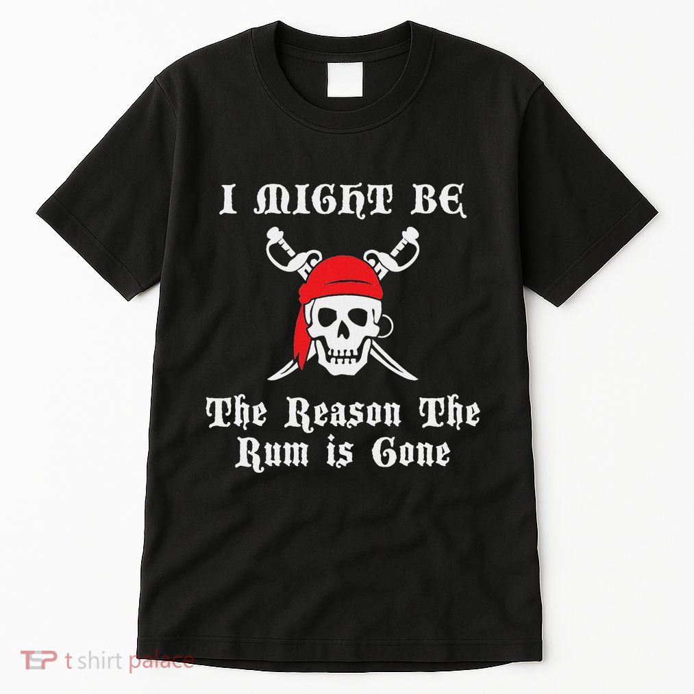 I Might Be The Reason The Rum Is Gone Pirate Day Tall T-Shirt