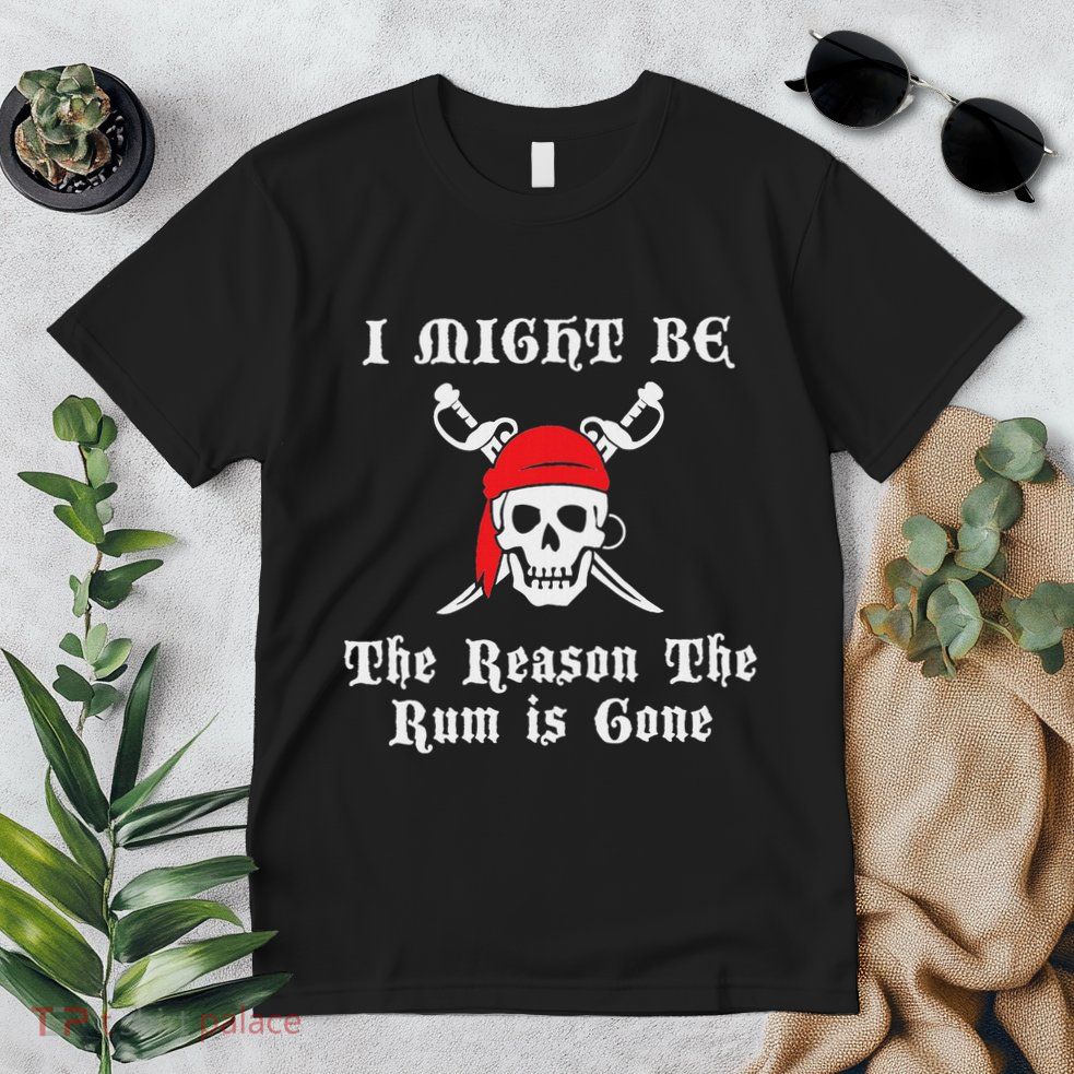 I Might Be The Reason The Rum Is Gone Pirate Day Premium T-Shirt