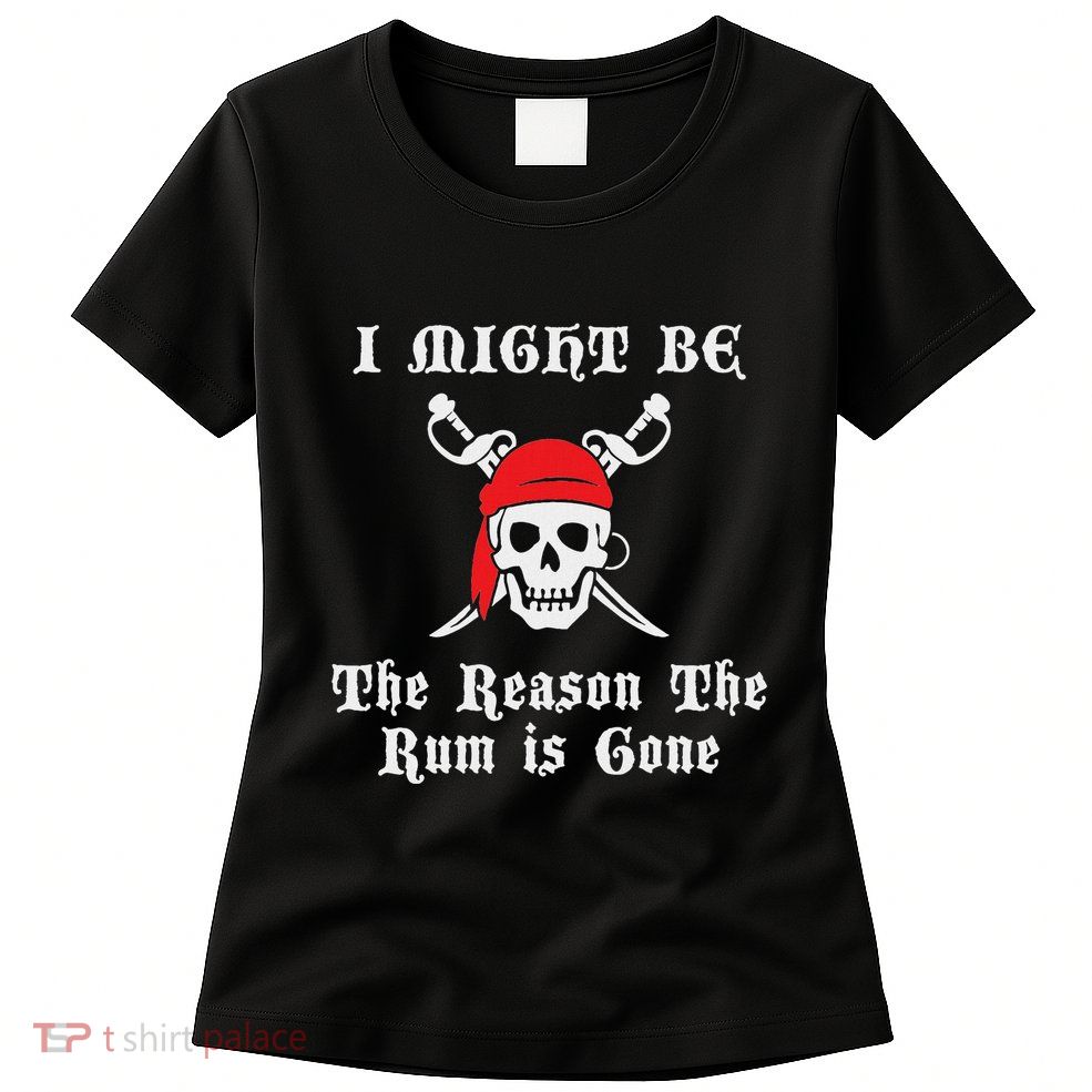 I Might Be The Reason The Rum Is Gone Pirate Day Womens T-Shirt