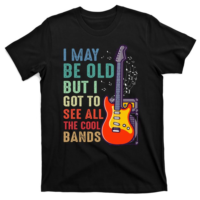 I May Be Old But I Got To See All The Cool Bands T-Shirt