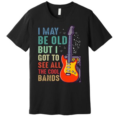 I May Be Old But I Got To See All The Cool Bands Premium T-Shirt