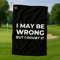 I May Be Wrong But I Doubt It Golf Towel