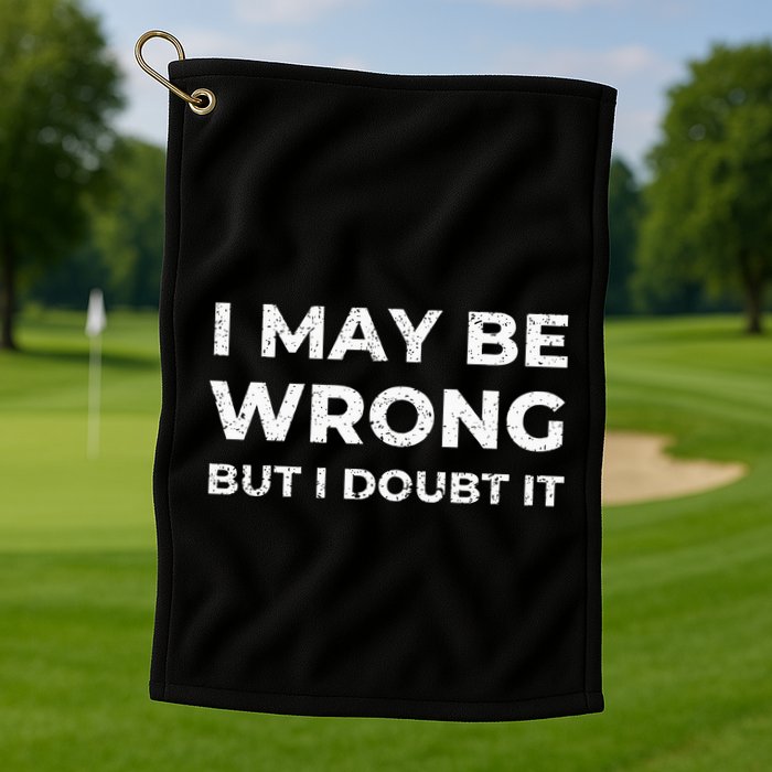 I May Be Wrong But I Doubt It Golf Towel