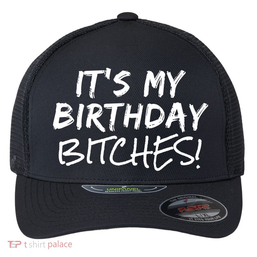 It's My Birthday Bitches Funny Birthday Gift Flexfit Unipanel Trucker Cap