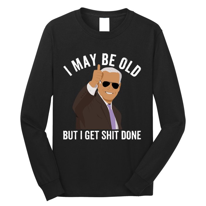 I May Be Old But I Get Shit Done Long Sleeve Shirt