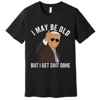 I May Be Old But I Get Shit Done Premium T-Shirt