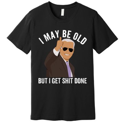 I May Be Old But I Get Shit Done Premium T-Shirt