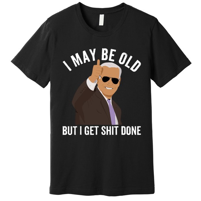 I May Be Old But I Get Shit Done Premium T-Shirt