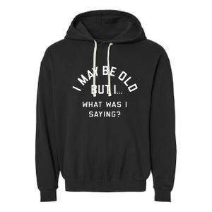 I May Be Old But What Was I Saying Design For Older People Garment-Dyed Fleece Hoodie