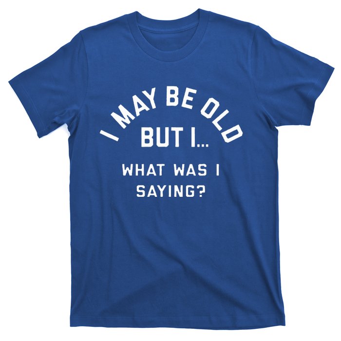 I May Be Old But What Was I Saying Design For Older People T-Shirt