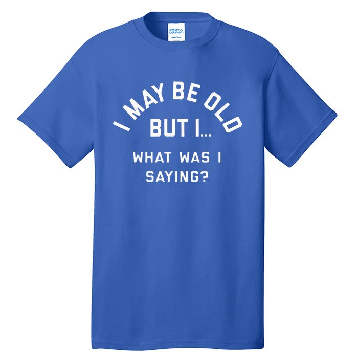 I May Be Old But What Was I Saying Design For Older People Tall T-Shirt