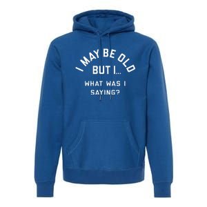 I May Be Old But What Was I Saying Design For Older People Premium Hoodie