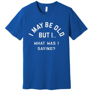 I May Be Old But What Was I Saying Design For Older People Premium T-Shirt