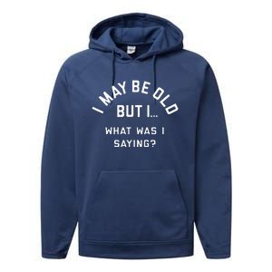 I May Be Old But What Was I Saying Design For Older People Performance Fleece Hoodie