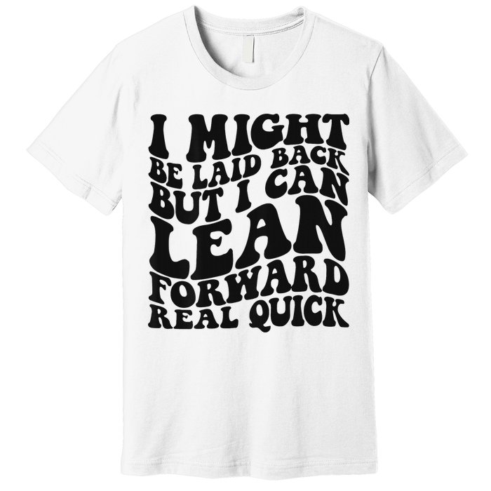 I Might Be Laid Back But I Can Lean Forward Real Quick Premium T-Shirt
