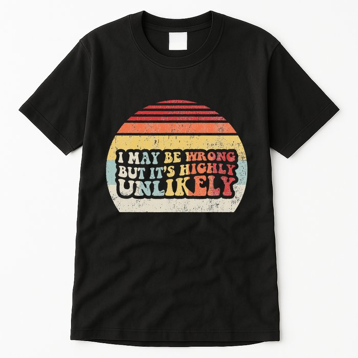 I May Be Wrong But ItS Highly Unlikely Tall T-Shirt