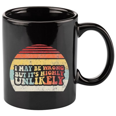 I May Be Wrong But ItS Highly Unlikely 11oz C Handle Ceramic Mug