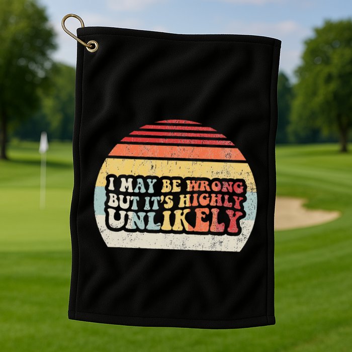 I May Be Wrong But ItS Highly Unlikely Golf Towel