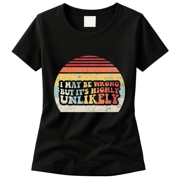 I May Be Wrong But ItS Highly Unlikely Womens T-Shirt
