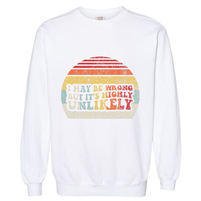 I May Be Wrong But ItS Highly Unlikely Garment-Dyed Sweatshirt