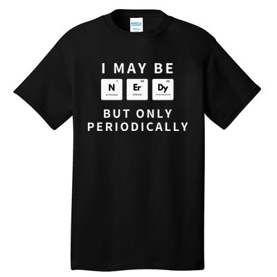 I May Be Nerdy But Only Periodically Funny Chemistry Gift Tall T-Shirt