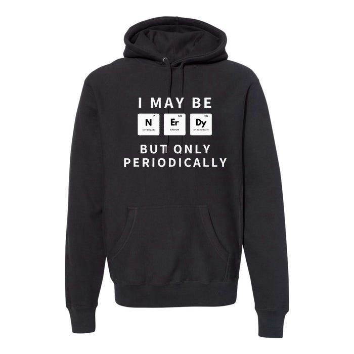 I May Be Nerdy But Only Periodically Funny Chemistry Gift Premium Hoodie