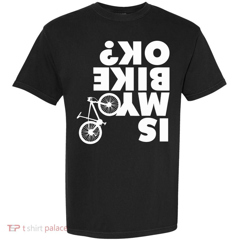 Is My Bike OK Tshirt Funny Mountain Bike Garment-Dyed Heavyweight T-Shirt