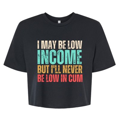 I May Be Low Income But I'll Never Be Low In Cum Funny Adult Bella+Canvas Jersey Crop Tee