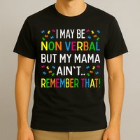 I May Be Non Verbal But My Mama AinT Remember That Autism T-Shirt
