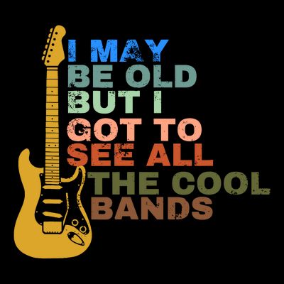 I May Be Old But I Got To See All The Cool Bands T-Shirt