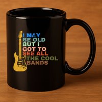 I May Be Old But I Got To See All The Cool Bands 11oz C Handle Ceramic Mug