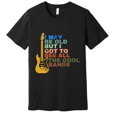 I May Be Old But I Got To See All The Cool Bands Premium T-Shirt