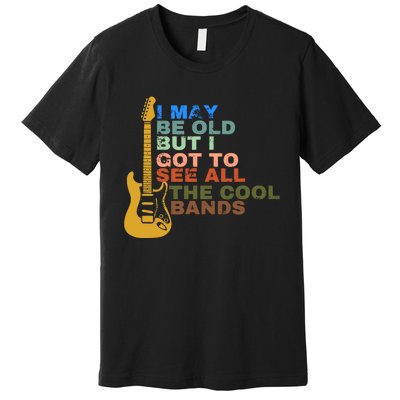 I May Be Old But I Got To See All The Cool Bands Premium T-Shirt