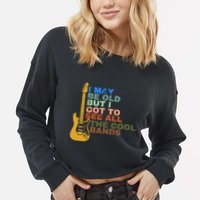 I May Be Old But I Got To See All The Cool Bands Cropped Pullover Crew