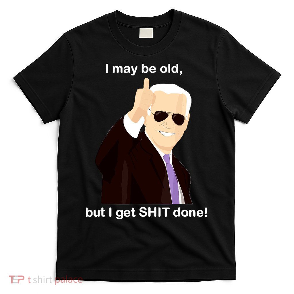 I May Be Old But I Get Shit Done T-Shirt