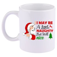 I May Be A Little Naughty But Still Nice 11oz C Handle Ceramic Mug