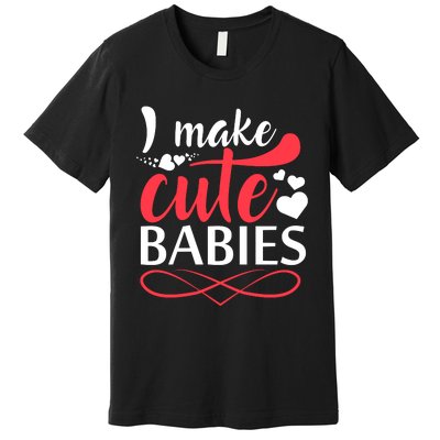 I MAKE CUTE BABIES Premium T-Shirt