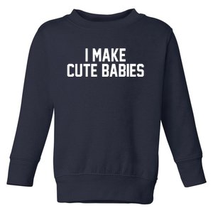 I Make Cute Babies Funny New Dad Mom Gift Toddler Sweatshirt