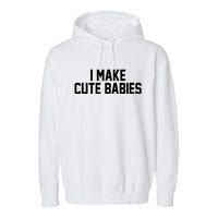 I Make Cute Babies Funny New Dad Mom Gift Garment-Dyed Fleece Hoodie