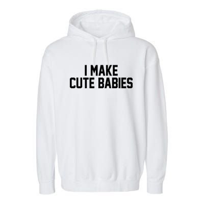 I Make Cute Babies Funny New Dad Mom Gift Garment-Dyed Fleece Hoodie