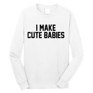 I Make Cute Babies Funny New Dad Mom Gift Long Sleeve Shirt