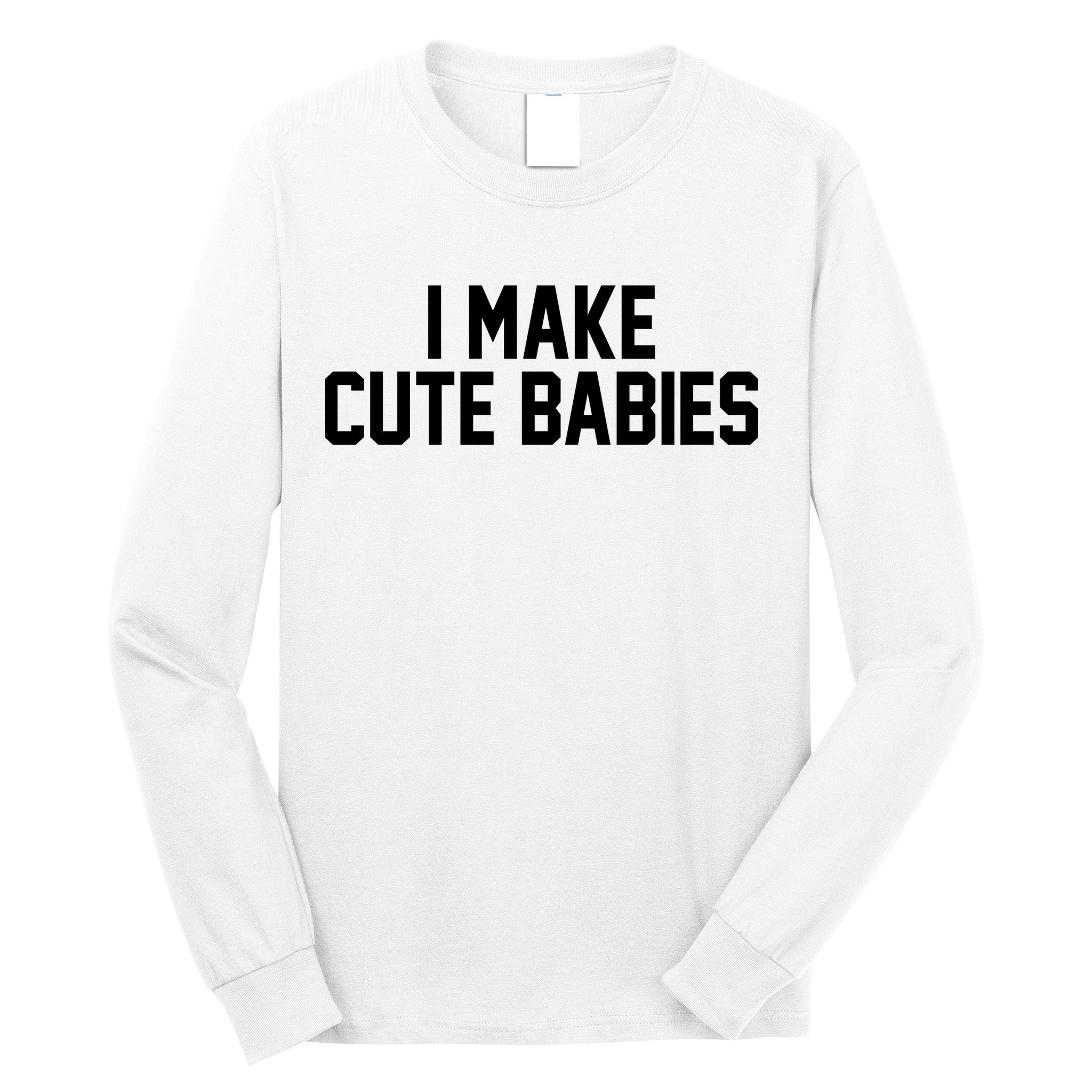 I Make Cute Babies Funny New Dad Mom Gift Long Sleeve Shirt