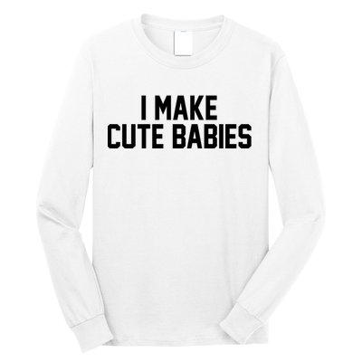 I Make Cute Babies Funny New Dad Mom Gift Long Sleeve Shirt