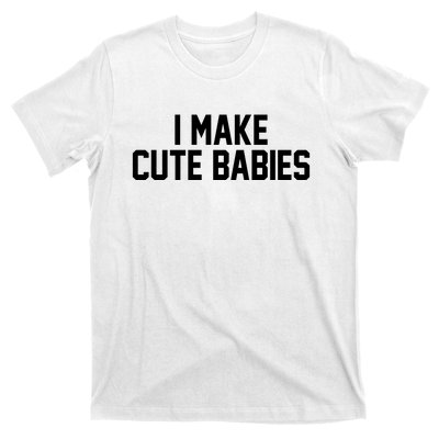 I Make Cute Babies Funny New Dad Mom Gift T-Shirt