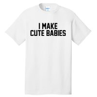 I Make Cute Babies Funny New Dad Mom Gift Tall T-Shirt