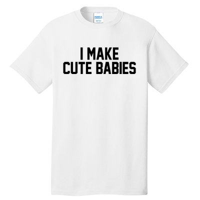 I Make Cute Babies Funny New Dad Mom Gift Tall T-Shirt