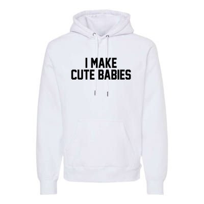 I Make Cute Babies Funny New Dad Mom Gift Premium Hoodie