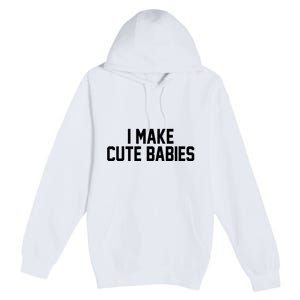 I Make Cute Babies Funny New Dad Mom Gift Premium Pullover Hoodie