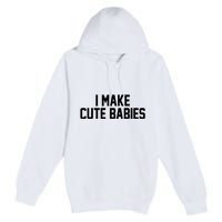 I Make Cute Babies Funny New Dad Mom Gift Premium Pullover Hoodie