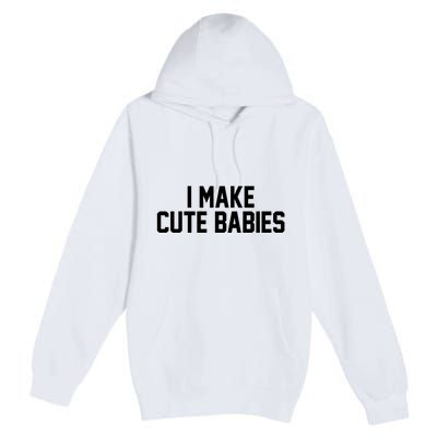 I Make Cute Babies Funny New Dad Mom Gift Premium Pullover Hoodie